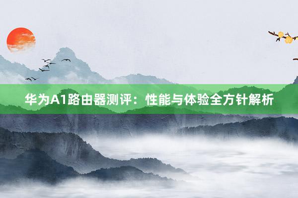 华为A1路由器测评：性能与体验全方针解析