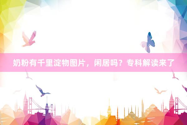 奶粉有千里淀物图片，闲居吗？专科解读来了
