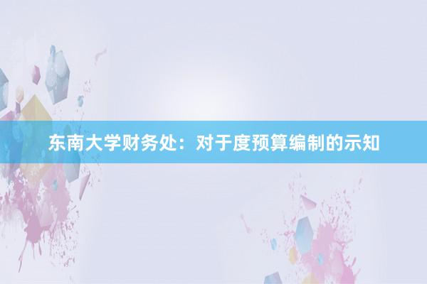 东南大学财务处：对于度预算编制的示知