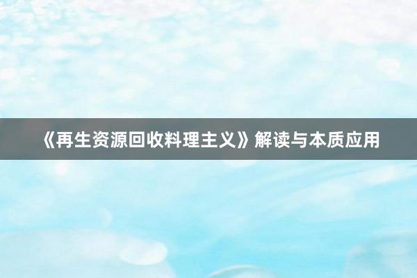 《再生资源回收料理主义》解读与本质应用